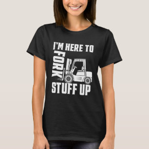 Forklift Driver Forklift I'm Here To Fork Stuff Up T-Shirt