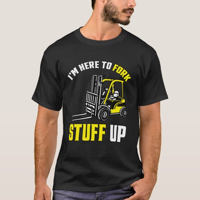 Forklift Driver Forklift I'm Here To Fork Stuff Up T-Shirt (Front)