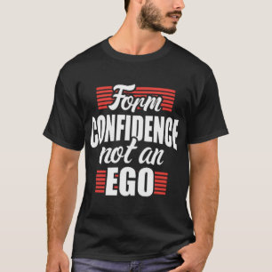 Form confidence not an ego T-Shirt