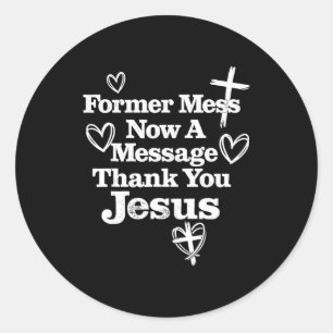 Former mess now a message thank you jesus faith classic round sticker