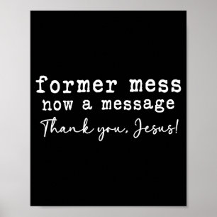 Former mess now a message thank you jesus faith  poster