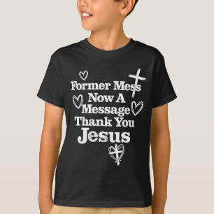 Former mess now a message thank you jesus faith  T-Shirt