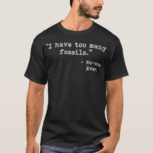 Fossil Hunter Collector I Have Too Many Fossils Fu T-Shirt