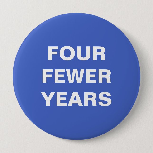 Four Fewer Years 4 Inch Round Button (Front)