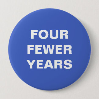 Four Fewer Years 4 Inch Round Button
