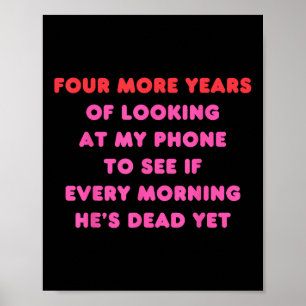 Four More Years Of Looking At My Phone Every Morni Poster