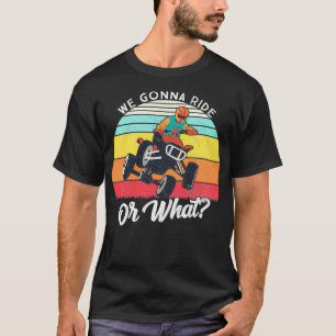 Four wheeler We gonna ride or what Vintage Quad B T-Shirt