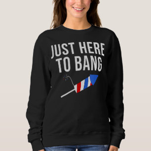Fourth Of July 4th Of July I'm Just Here To Bang 1 Sweatshirt