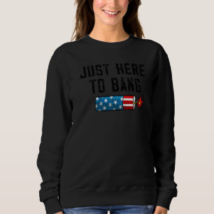 Fourth Of July 4th Of July I'm Just Here To Bang   Sweatshirt