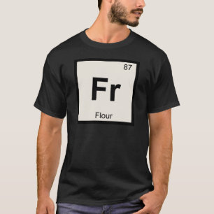 Fr - Flour Chemistry Periodic Table Symbol T-Shirt
