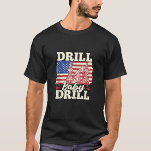 Fracking Us Flag Oil Drilling Oilfield Drill Baby T-Shirt