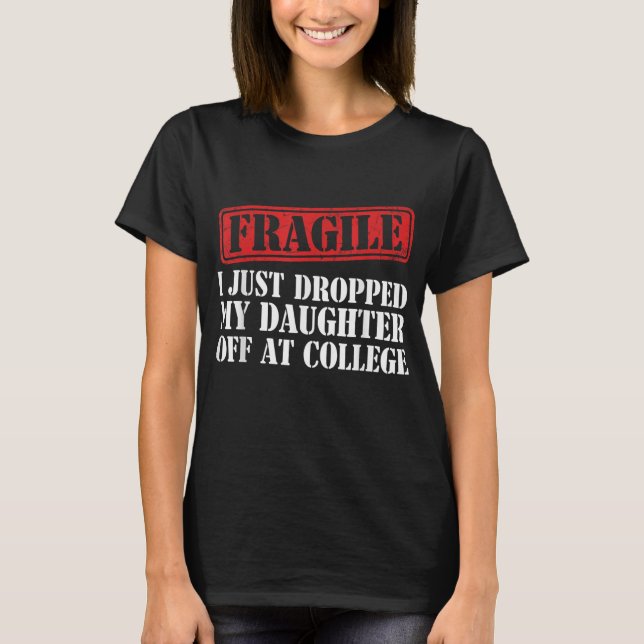 Fragile I Just Dropped My Daughter Off at College T-Shirt (Front)