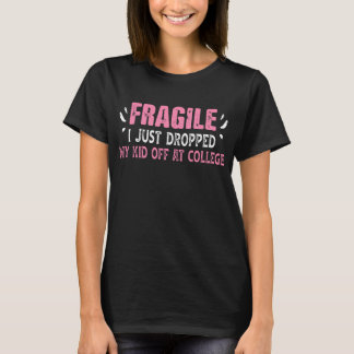 Fragile I Just Dropped My Kid Off At College Drop  T-Shirt