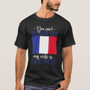France Married You Can't Scare Me My Wife Is Frenc T-Shirt