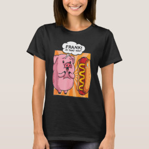 Frank Is That You Pig Hotdog Hot Dog  Funny Foodie T-Shirt