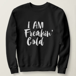 Freaking Cold Sweatshirt, Freezing Sarcastic Humou Sweatshirt