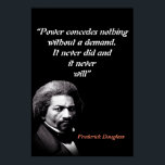 Frederick Douglass Quote On Power Poster<br><div class="desc">“Power concedes nothing without a demand. It never did and it never will”  Frederick Douglass Quote.</div>