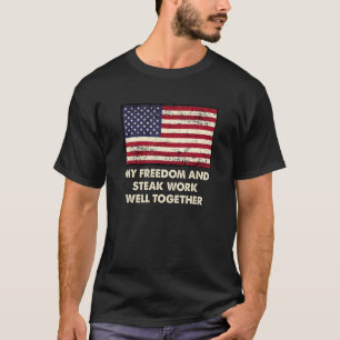 Freedom and Steak Work Well 4th of July Funny Four T-Shirt