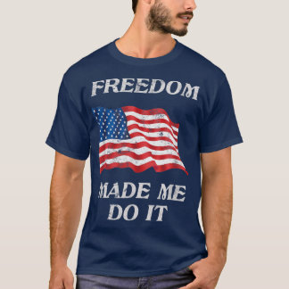 Freedom Made Me Do It American Pride Usa Flag July T-Shirt