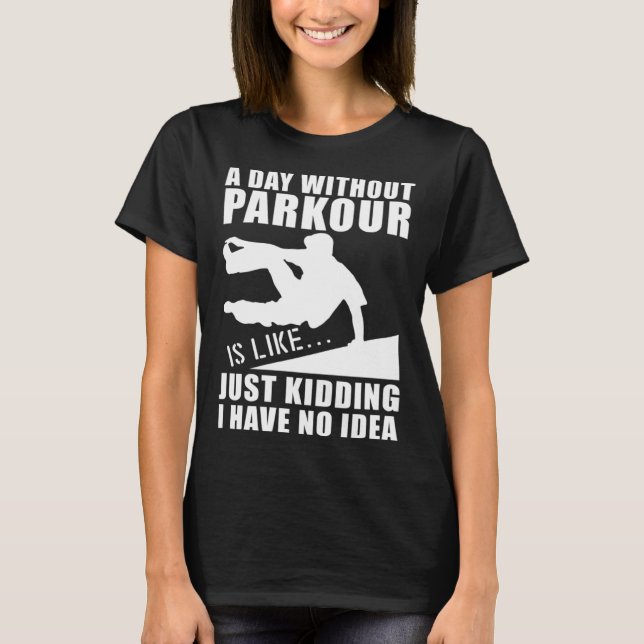 Freerunning Traceur A Day Without Parkour I Have N T-Shirt (Front)