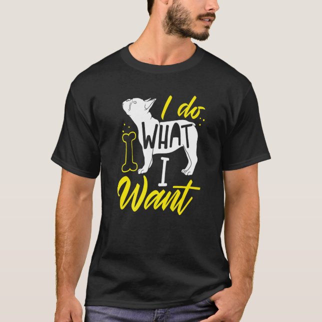French Bulldog I Do Want I Want T-Shirt (Front)