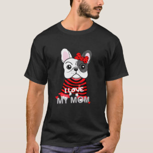 French Bulldog I Love My Mom  Valentines Mothers D T-Shirt