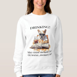 French Bulldog Read Drinking May Cause Memory Loss Sweatshirt