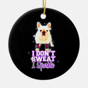 Frenchie Gift   I Don't Sweat I Sparkle Ceramic Ornament