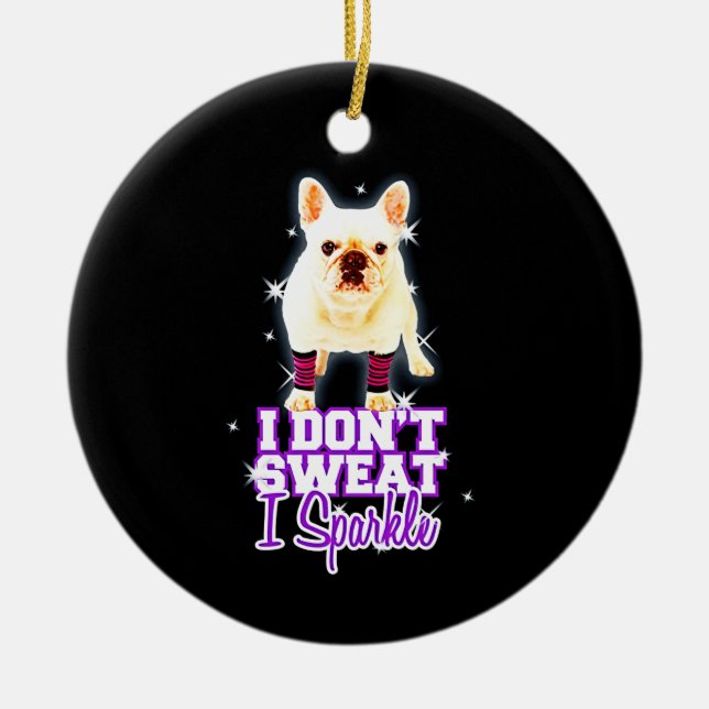 Frenchie Gift | I Don't Sweat I Sparkle Ceramic Ornament (Front)