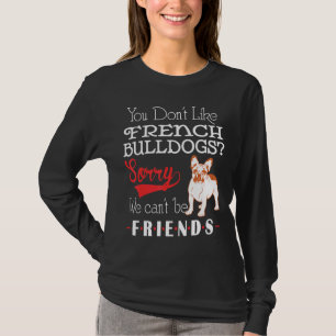 Frenchie  You Dont Like French Bulldogs Sorry We C T-Shirt