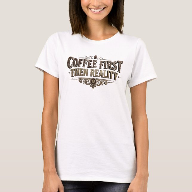 Fresh COFEE FIRST THEN REALITY Custom Creation T-Shirt (Front)