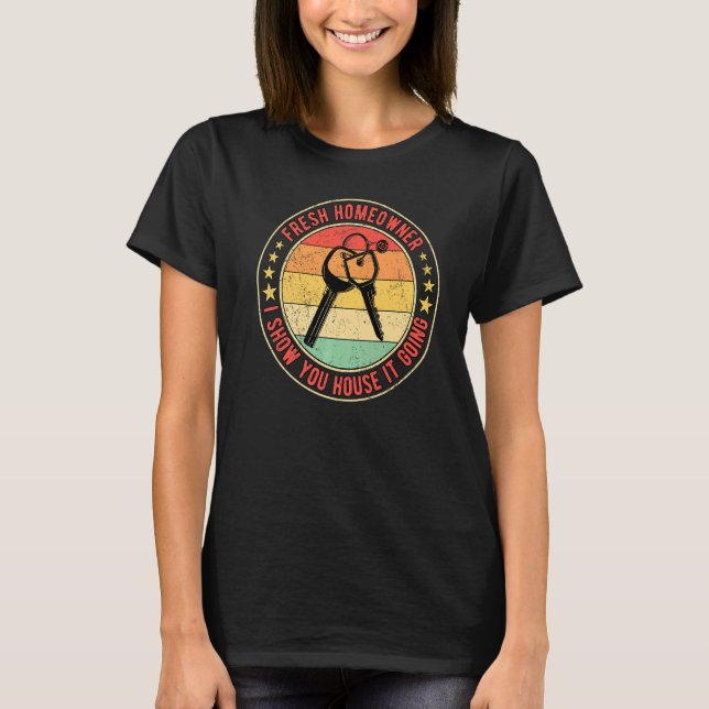 Fresh Homeowner I Show you House It Going Housewar T-Shirt (Front)