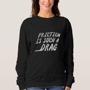 Friction Is Such A Drag Sweatshirt