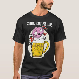 Friday Got Me Like Funny Beer Saying Brain Jumps i T-Shirt