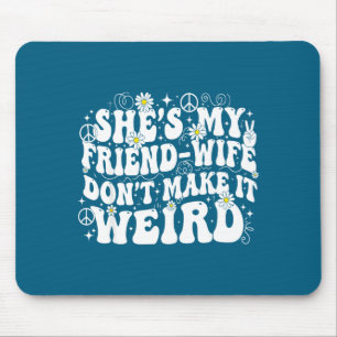 Friend wife don't make weird friendship humor mouse pad