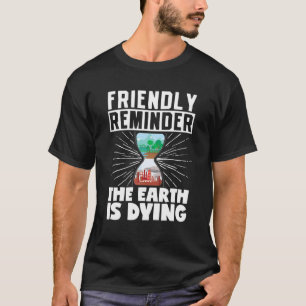 Friendly Reminder The Earth Is Dying Climate Chang T-Shirt