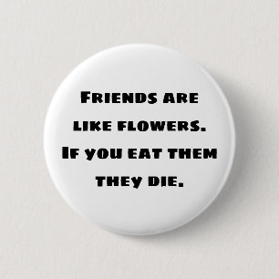 Friends are like flowers. If you eat them they die 2 Inch Round Button