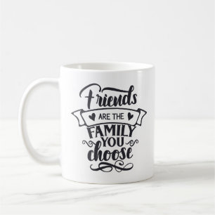 Friends Are the Family You Choose Coffee Mug