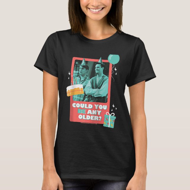 Friends Birthday Could You Be Any Older With Joey  T-Shirt (Front)