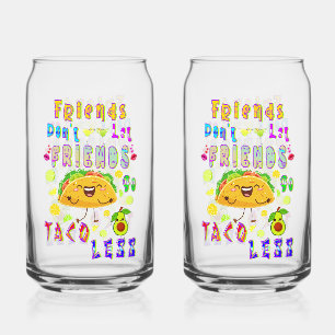 Friends Don’t Let Friends Go Taco Less Can Glass