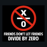 Friends Don't Divide by Zero Poster<br><div class="desc">Friends don't let friends divide by zero.  Disrupting the fabric of spacetime and imploding the universe is just bad business for everyone.  Pretty irresponsible.  Great gift or tshirt for the scientifically and mathematically conscious.</div>