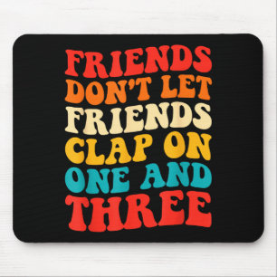 Friends Don't Let Friends Clap On One And Three Re Mouse Pad