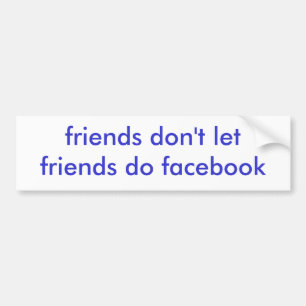 friends don't let friends do facebook bumper sticker