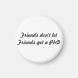 Friends don't let Friends get a PhD Magnet