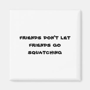 Friends Dont Let Friends Go Squatching Magnet