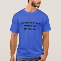 Friends don't let friends go Squatching T-Shirt