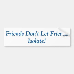 Friends don't let Friends Isolate! Bumper Sticker