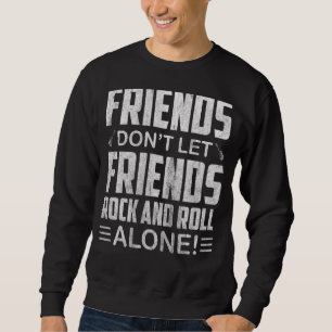 Friends Dont Let Friends Rock And Roll Alone Sweatshirt