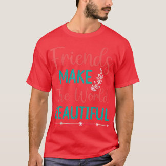 Friends Make The World Beautiful  T-Shirt
