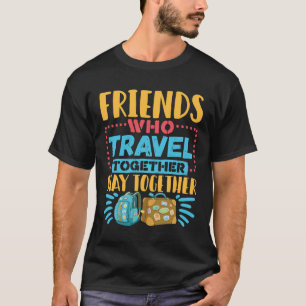 Friends Who Travel Together Stay Together T-Shirt